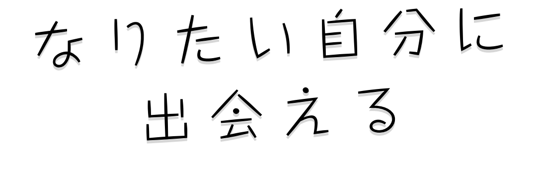 なりたい自分に出会える